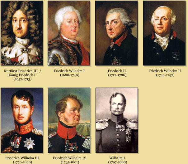 Kurfrst Friedrich III. / Knig Friedrich I. (1657-1713) Friedrich Wilhelm I. (1688-1740) Friedrich II. (1712-1786) Friedrich Wilhelm II. (1744-1797) Friedrich Wilhelm III. (1770-1840) Friedrich Wilhelm IV. (1795-1861) Wilhelm I. (1797-1888)