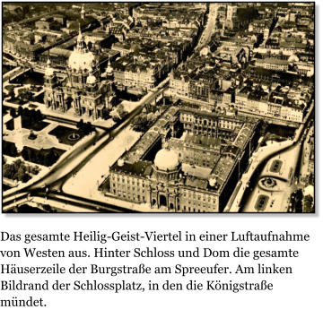 Das gesamte Heilig-Geist-Viertel in einer Luftaufnahme von Westen aus. Hinter Schloss und Dom die gesamte Huserzeile der Burgstrae am Spreeufer. Am linken Bildrand der Schlossplatz, in den die Knigstrae mndet.